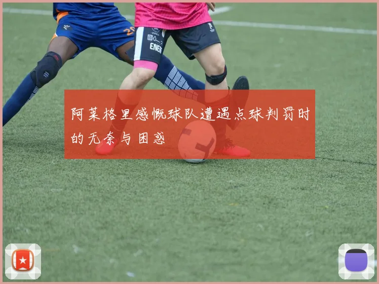 阿莱格里感慨球队遭遇点球判罚时的无奈与困惑
