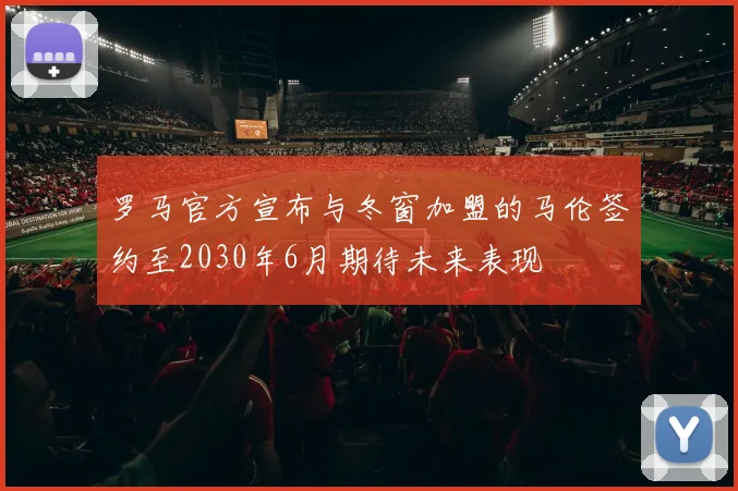 罗马官方宣布与冬窗加盟的马伦签约至2030年6月期待未来表现