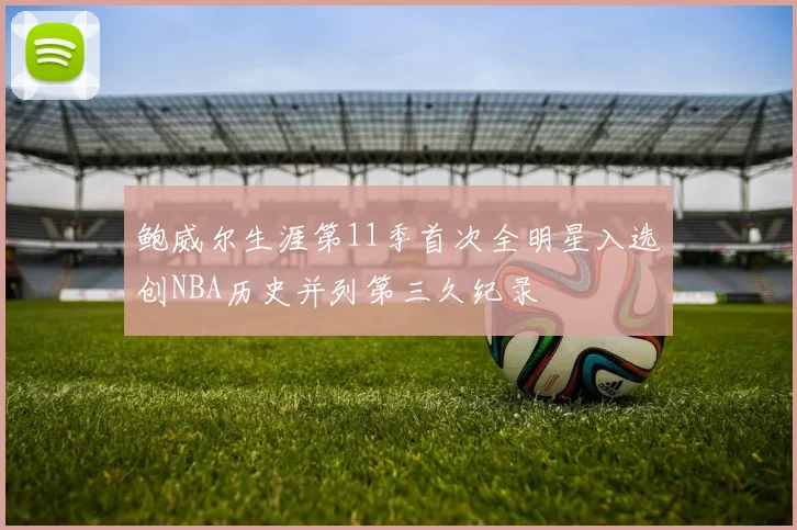 鲍威尔生涯第11季首次全明星入选创NBA历史并列第三久纪录