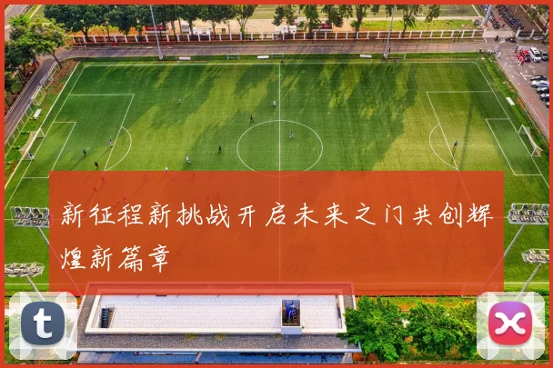 新征程新挑战开启未来之门共创辉煌新篇章