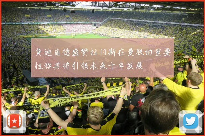 费迪南德盛赞拉门斯在曼联的重要性称其将引领未来十年发展