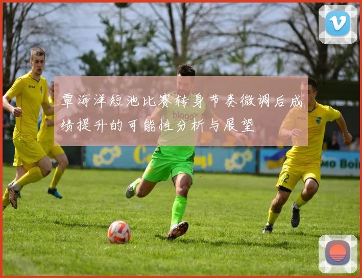 覃海洋短池比赛转身节奏微调后成绩提升的可能性分析与展望