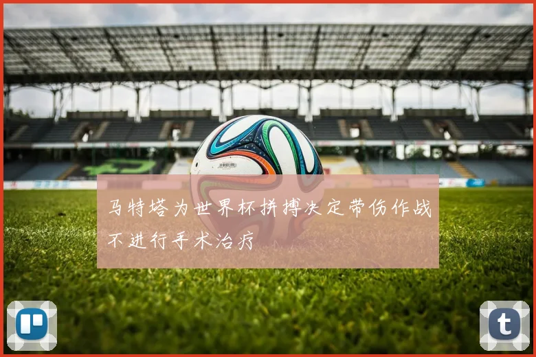 马特塔为世界杯拼搏决定带伤作战不进行手术治疗