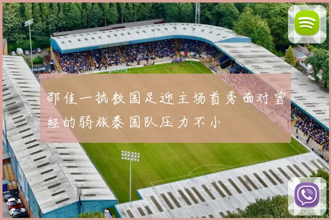 邵佳一执教国足迎主场首秀面对曾经的弱旅泰国队压力不小