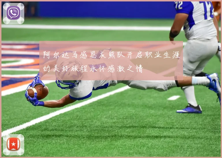 阿尔达马感恩灰熊队开启职业生涯的美好旅程永怀感激之情