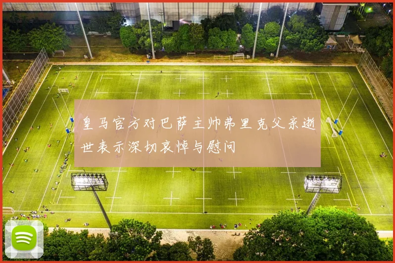 皇马官方对巴萨主帅弗里克父亲逝世表示深切哀悼与慰问