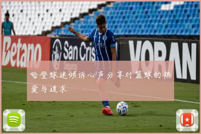 哈登球迷倾诉心声分享对篮球的热爱与追求