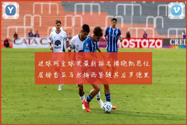 进球网金球奖最新排名揭晓凯恩位居榜首亚马尔梅西紧随其后罗德里位列第六