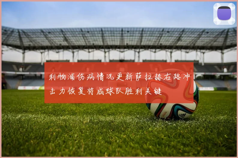 利物浦伤病情况更新萨拉赫右路冲击力恢复将成球队胜利关键