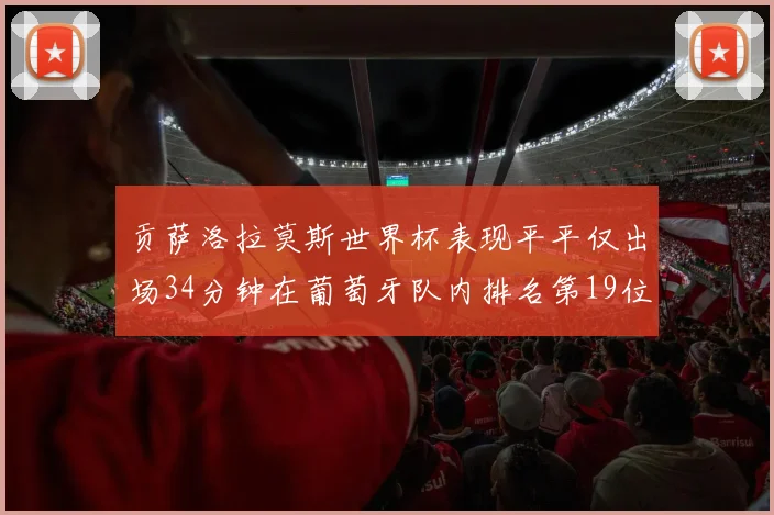 贡萨洛拉莫斯世界杯表现平平仅出场34分钟在葡萄牙队内排名第19位