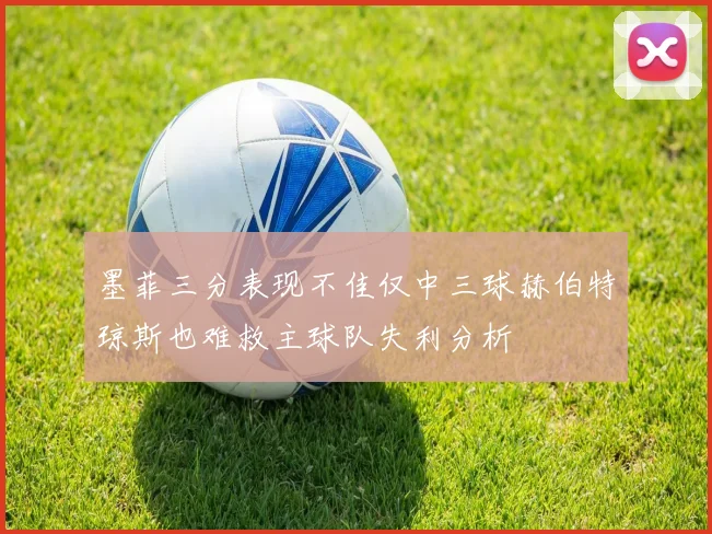 墨菲三分表现不佳仅中三球赫伯特琼斯也难救主球队失利分析