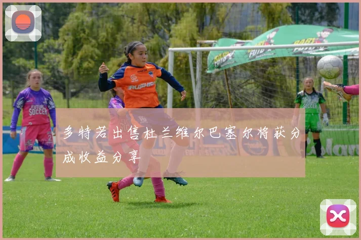 多特若出售杜兰维尔巴塞尔将获分成收益分享