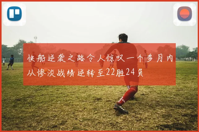 快船逆袭之路令人惊叹一个多月内从惨淡战绩逆转至22胜24负