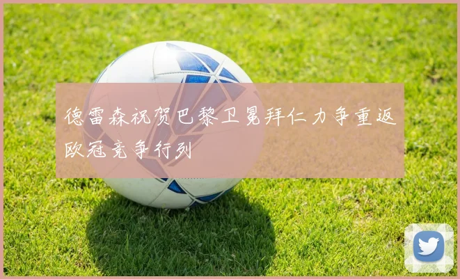 德雷森祝贺巴黎卫冕拜仁力争重返欧冠竞争行列